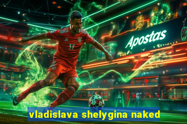 vladislava shelygina naked